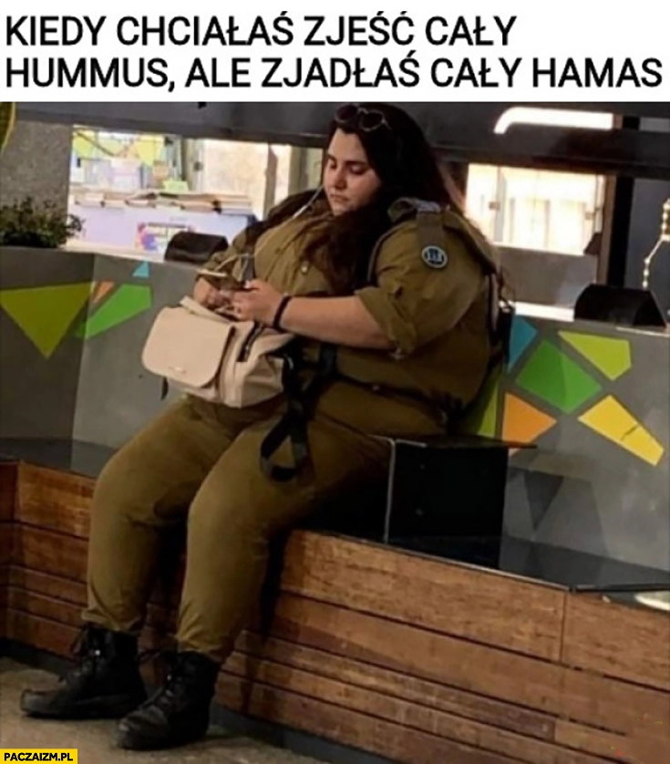 Kiedy chciałaś zjeść cały hummus ale zjadłaś cały Hamas gruba laska