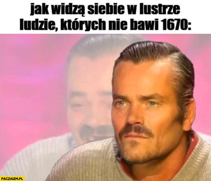 
    Jak widzą siebie w lustrze ludzie których nie bawi 1670