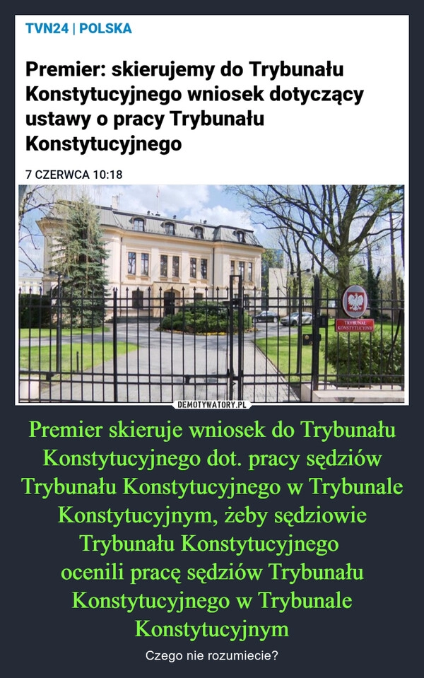 
    Premier skieruje wniosek do Trybunału Konstytucyjnego dot. pracy sędziów Trybunału Konstytucyjnego w Trybunale Konstytucyjnym, żeby sędziowie Trybunału Konstytucyjnego 
ocenili pracę sędziów Trybunału Konstytucyjnego w Trybunale Konstytucyjnym