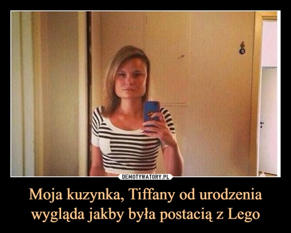 
    Moja kuzynka, Tiffany od urodzenia wygląda jakby była postacią z Lego