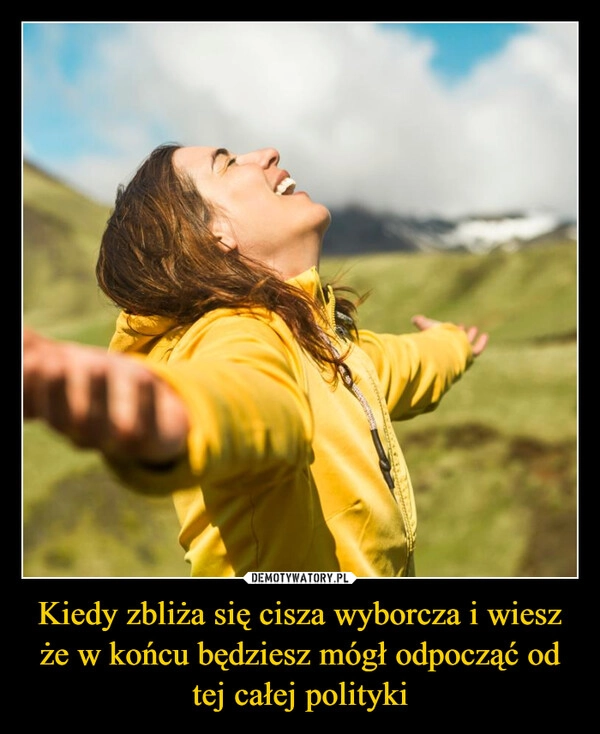 
    Kiedy zbliża się cisza wyborcza i wiesz że w końcu będziesz mógł odpocząć od tej całej polityki