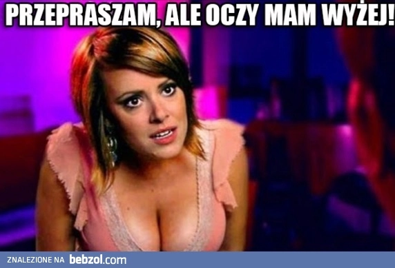 Oczy mam wyżej!