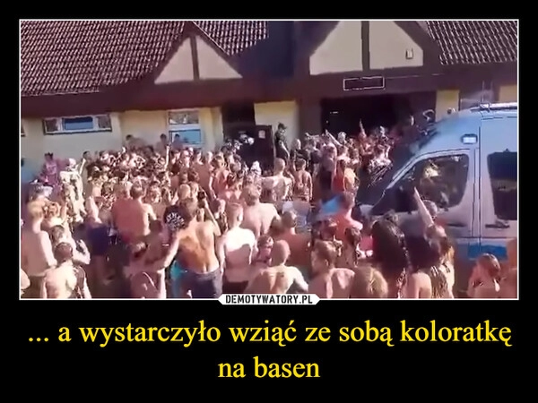 
    ... a wystarczyło wziąć ze sobą koloratkę na basen