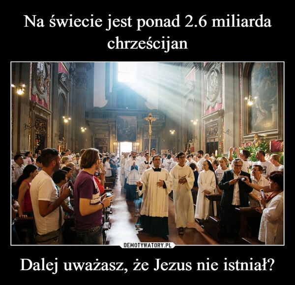 
    Na świecie jest ponad 2.6 miliarda chrześcijan Dalej uważasz, że Jezus nie istniał?