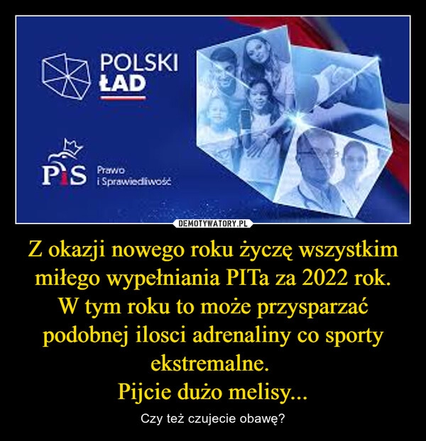 
    
Z okazji nowego roku życzę wszystkim miłego wypełniania PITa za 2022 rok.
W tym roku to może przysparzać podobnej ilosci adrenaliny co sporty ekstremalne.
Pijcie dużo melisy... 