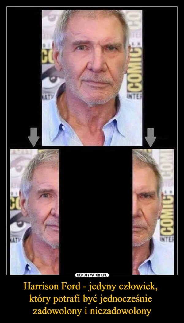 
    Harrison Ford - jedyny człowiek, 
który potrafi być jednocześnie 
zadowolony i niezadowolony