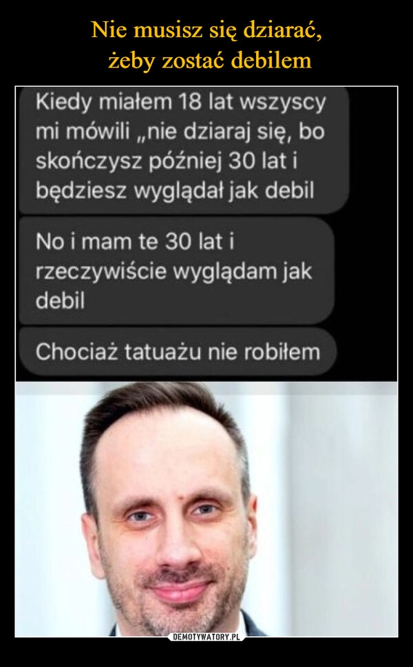 
    Nie musisz się dziarać,
 żeby zostać debilem