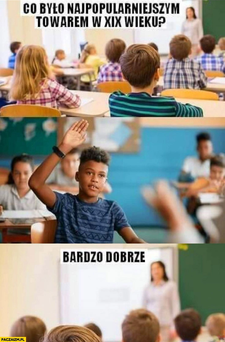 
    Nauczycielka co było najpopularniejszym towarem w XIX wieku? Czarny murzyn podnosi rękę, bardzo dobrze