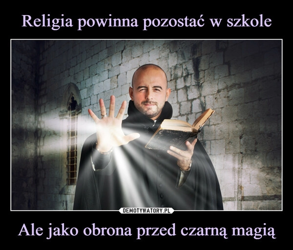 
    Religia powinna pozostać w szkole Ale jako obrona przed czarną magią