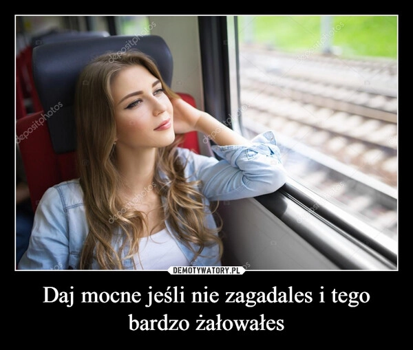 
    Daj mocne jeśli nie zagadales i tego bardzo żałowałes