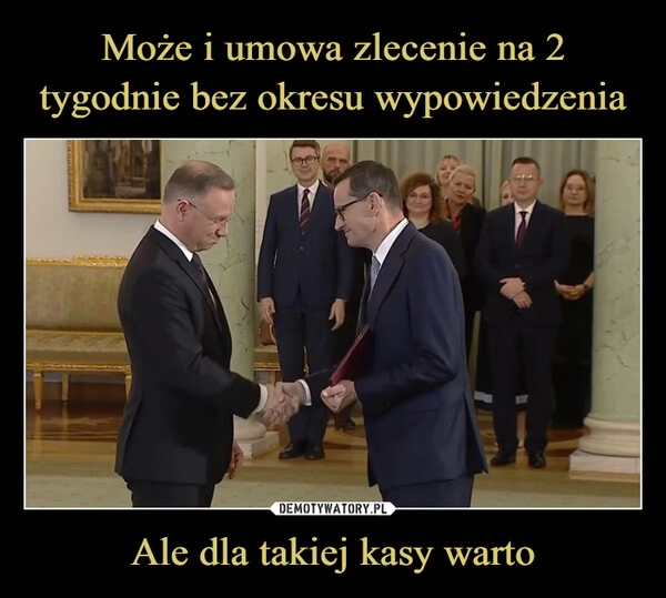 
    Może i umowa zlecenie na 2 tygodnie bez okresu wypowiedzenia Ale dla takiej kasy warto