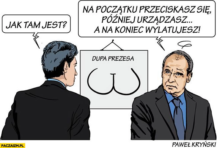 
    Kukiz w dupie prezesa Kaczyńskiego jak tam jest? Na poczatku się przeciskasz potem urządzasz a na koniec wylatujesz Kryński