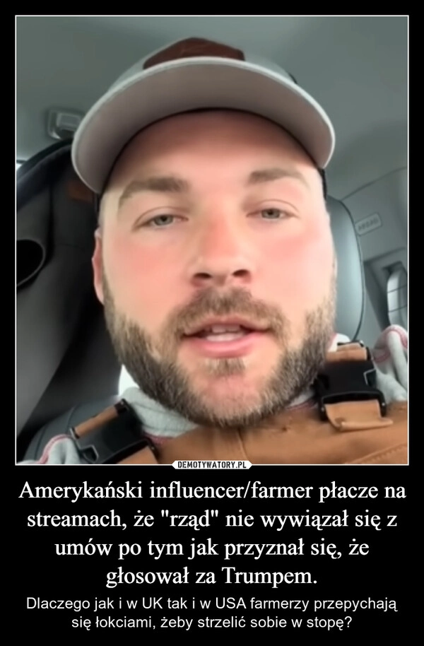 
    Amerykański influencer/farmer płacze na streamach, że "rząd" nie wywiązał się z umów po tym jak przyznał się, że głosował za Trumpem.