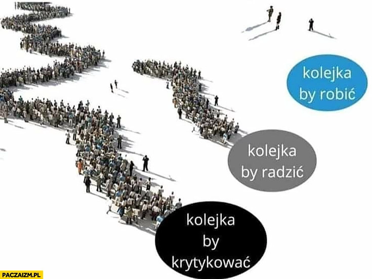 
    Kolejka by krytykować, kolejka by radzić, kolejka by robić porównanie