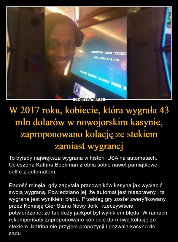 
    W 2017 roku, kobiecie, która wygrała 43 mln dolarów w nowojorskim kasynie, zaproponowano kolację ze stekiem zamiast wygranej 