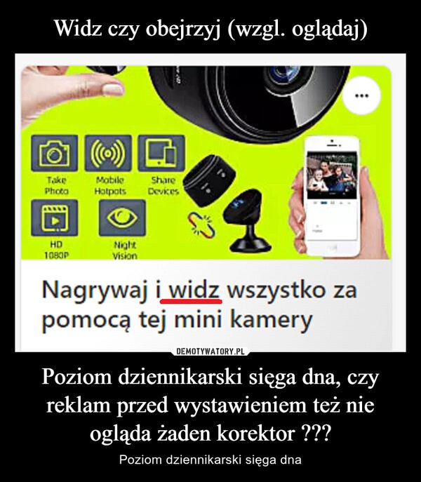 
    Widz czy obejrzyj (wzgl. oglądaj) Poziom dziennikarski sięga dna, czy reklam przed wystawieniem też nie ogląda żaden korektor ???