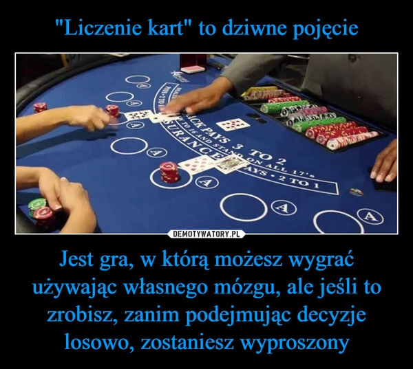 
    "Liczenie kart" to dziwne pojęcie Jest gra, w którą możesz wygrać używając własnego mózgu, ale jeśli to zrobisz, zanim podejmując decyzje losowo, zostaniesz wyproszony