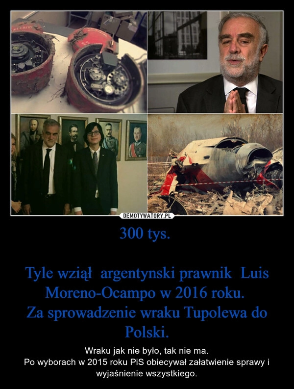 
    300 tys. 

Tyle wziął  argentynski prawnik  Luis Moreno-Ocampo w 2016 roku. 
Za sprowadzenie wraku Tupolewa do Polski.