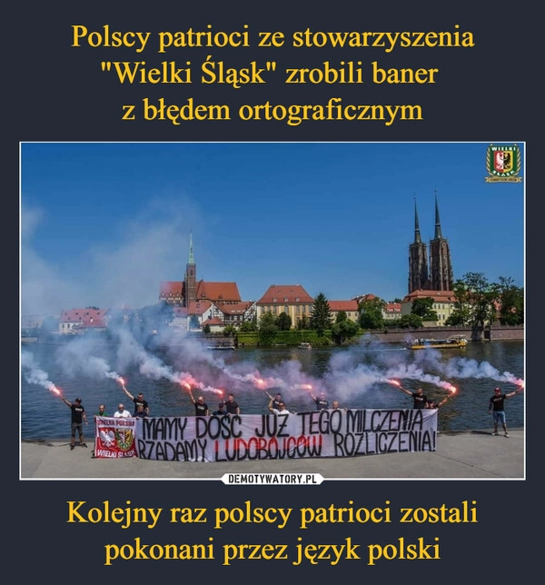 
    Polscy patrioci ze stowarzyszenia "Wielki Śląsk" zrobili baner 
z błędem ortograficznym Kolejny raz polscy patrioci zostali pokonani przez język polski