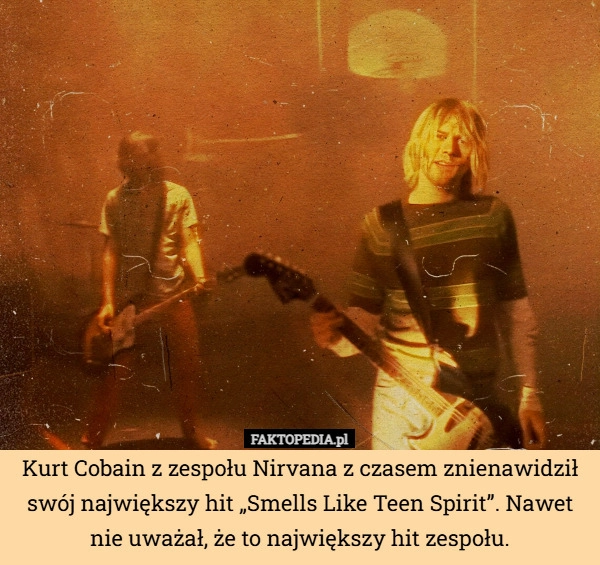 
    Kurt Cobain z zespołu Nirvana z czasem znienawidził swój największy hit