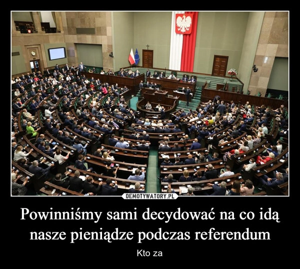 
    Powinniśmy sami decydować na co idą nasze pieniądze podczas referendum