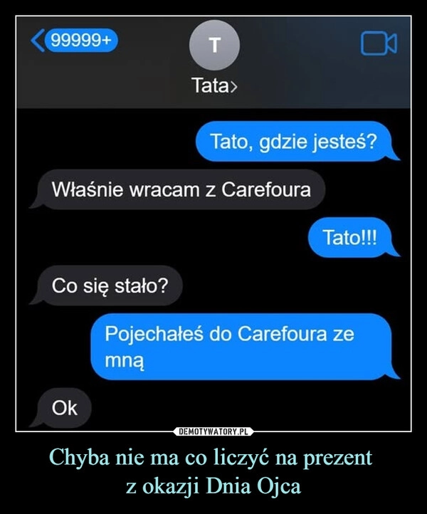 
    Chyba nie ma co liczyć na prezent 
z okazji Dnia Ojca