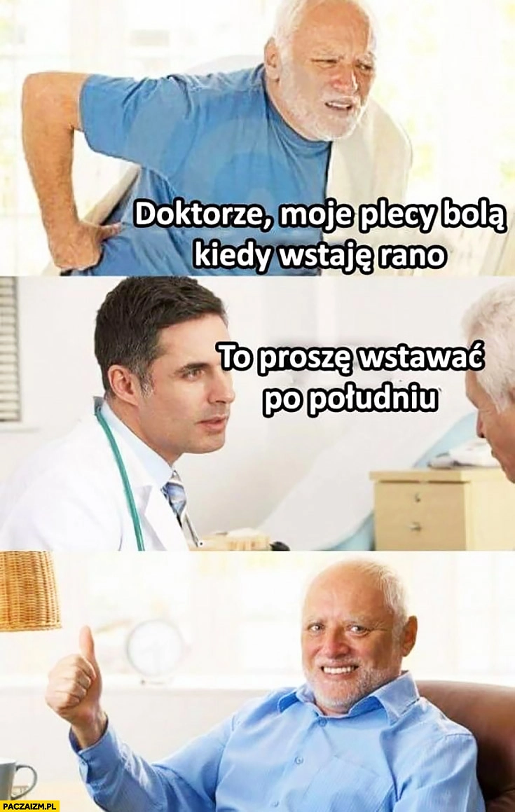 
    Doktorze plecy bolą kiedy wstaje rano to proszę wstawać po południu Dziwny pan ze stocku
