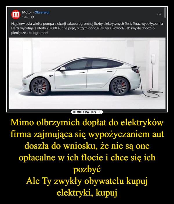 
    Mimo olbrzymich dopłat do elektryków firma zajmująca się wypożyczaniem aut doszła do wniosku, że nie są one opłacalne w ich flocie i chce się ich pozbyć
Ale Ty zwykły obywatelu kupuj elektryki, kupuj