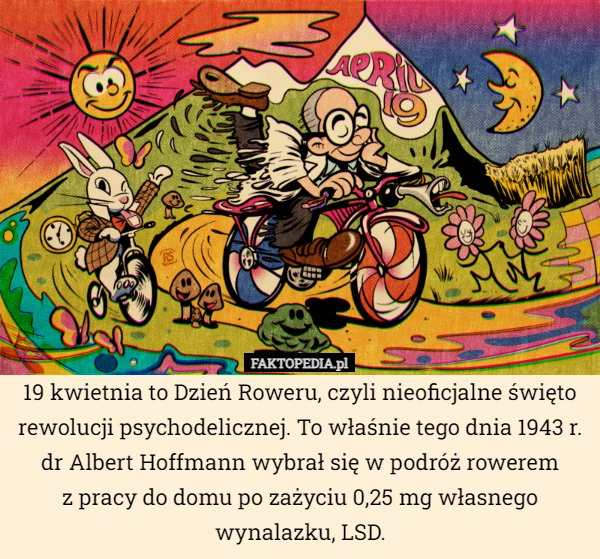 
    19 kwietnia to Dzień Roweru, czyli nieoficjalne święto rewolucji psychodelicznej.