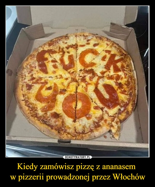 
    Kiedy zamówisz pizzę z ananasem 
w pizzerii prowadzonej przez Włochów