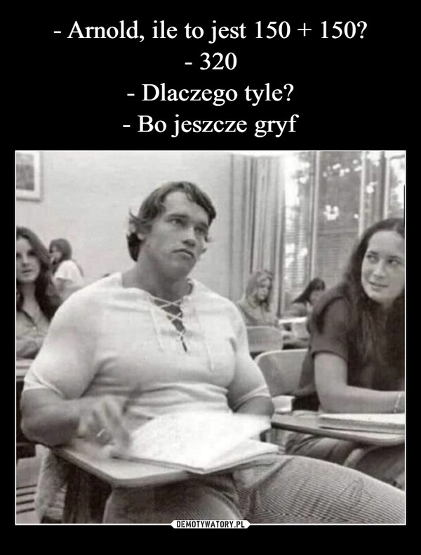 
    - Arnold, ile to jest 150 + 150?
- 320
- Dlaczego tyle?
- Bo jeszcze gryf