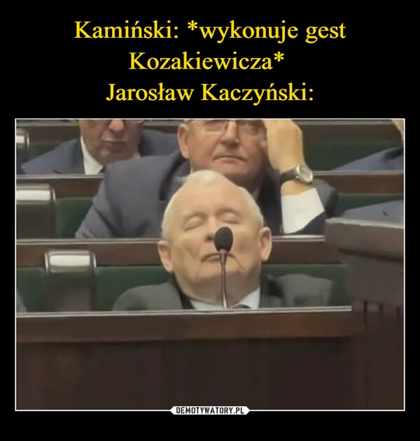 
    Kamiński: *wykonuje gest Kozakiewicza* 
Jarosław Kaczyński: