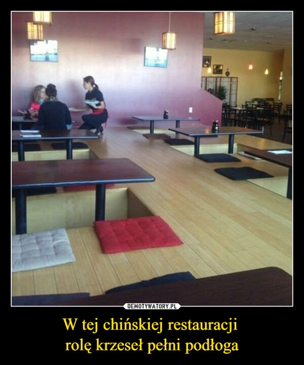 
    W tej chińskiej restauracji 
rolę krzeseł pełni podłoga