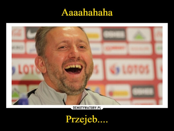 
    Aaaahahaha Przejeb....