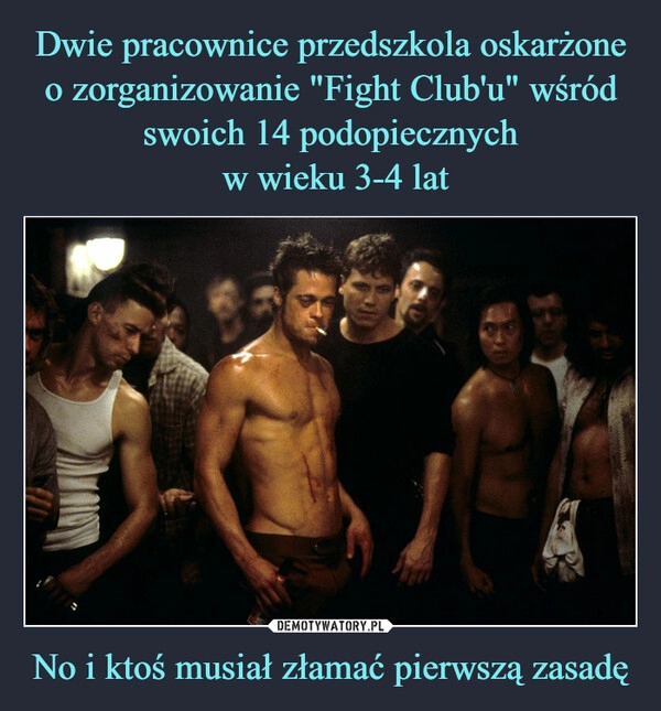 
    Dwie pracownice przedszkola oskarżone o zorganizowanie "Fight Club'u" wśród swoich 14 podopiecznych
 w wieku 3-4 lat No i ktoś musiał złamać pierwszą zasadę