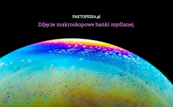 
    Zdjęcie makroskopowe bańki mydlanej.