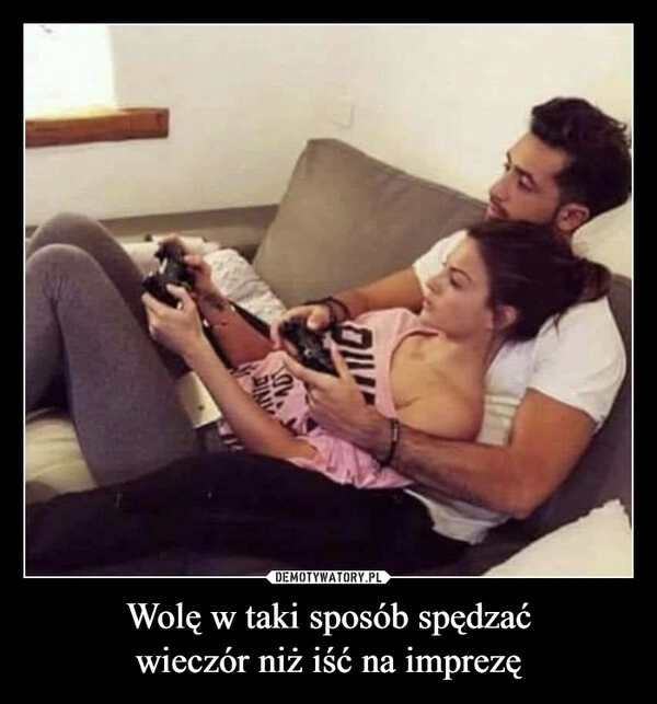 
    Wolę w taki sposób spędzać
wieczór niż iść na imprezę