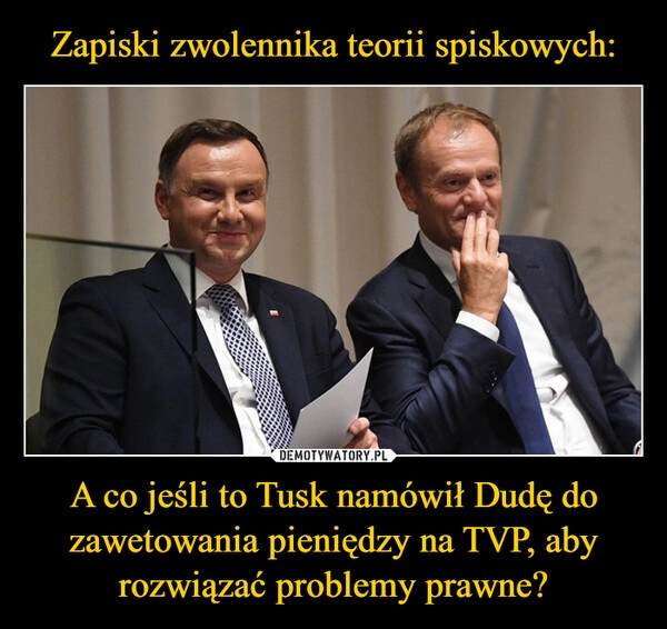 
    Zapiski zwolennika teorii spiskowych: A co jeśli to Tusk namówił Dudę do zawetowania pieniędzy na TVP, aby rozwiązać problemy prawne?