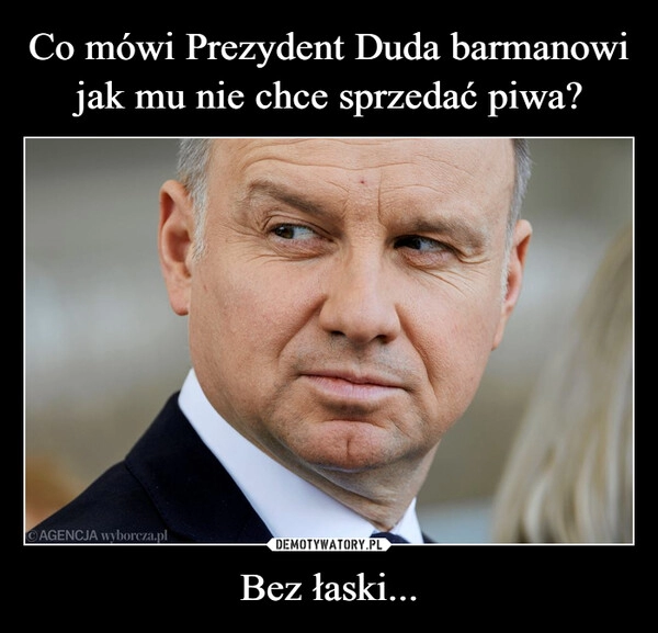 
    Co mówi Prezydent Duda barmanowi jak mu nie chce sprzedać piwa? Bez łaski...