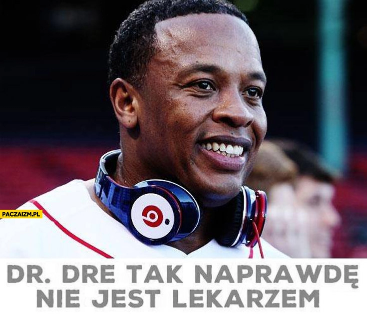 
    Dr Dre tak naprawdę nie jest lekarzem