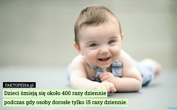 
    Dzieci śmieją się około 400 razy dziennie
podczas gdy osoby dorosłe tylko