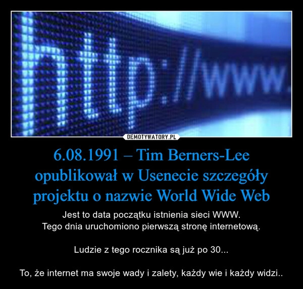 
    6.08.1991 – Tim Berners-Lee opublikował w Usenecie szczegóły projektu o nazwie World Wide Web