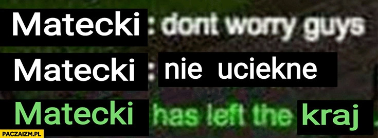 
    Matecki don’t worry guys nie ucieknę, Matecki has left the kraj