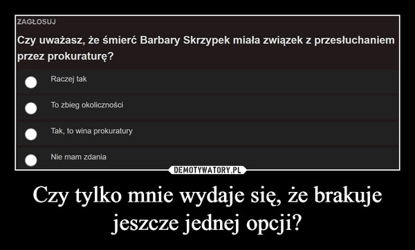 
    Czy tylko mnie wydaje się, że brakuje jeszcze jednej opcji?