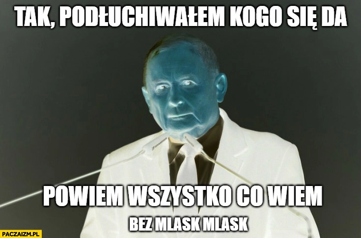 
    Evil Kaczyński tak podsłuchiwałem kogo się, da powiem wszystko co wiem