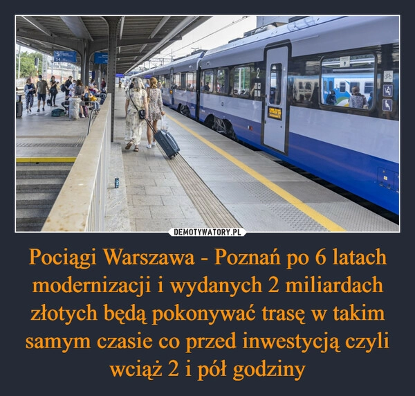 
    Pociągi Warszawa - Poznań po 6 latach modernizacji i wydanych 2 miliardach złotych będą pokonywać trasę w takim samym czasie co przed inwestycją czyli wciąż 2 i pół godziny