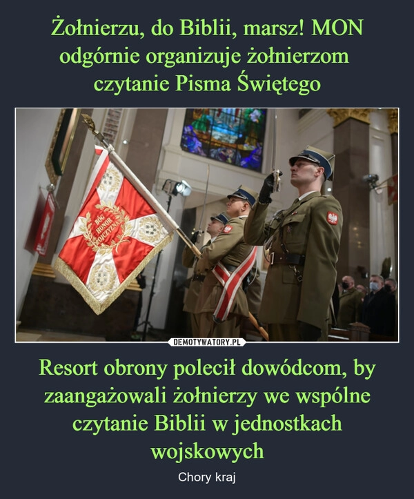 
    Żołnierzu, do Biblii, marsz! MON odgórnie organizuje żołnierzom 
czytanie Pisma Świętego Resort obrony polecił dowódcom, by zaangażowali żołnierzy we wspólne czytanie Biblii w jednostkach wojskowych