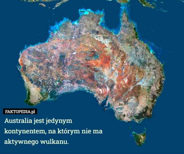 
    Australia jest jedynym kontynentem, na którym nie ma aktywnego wulkanu.