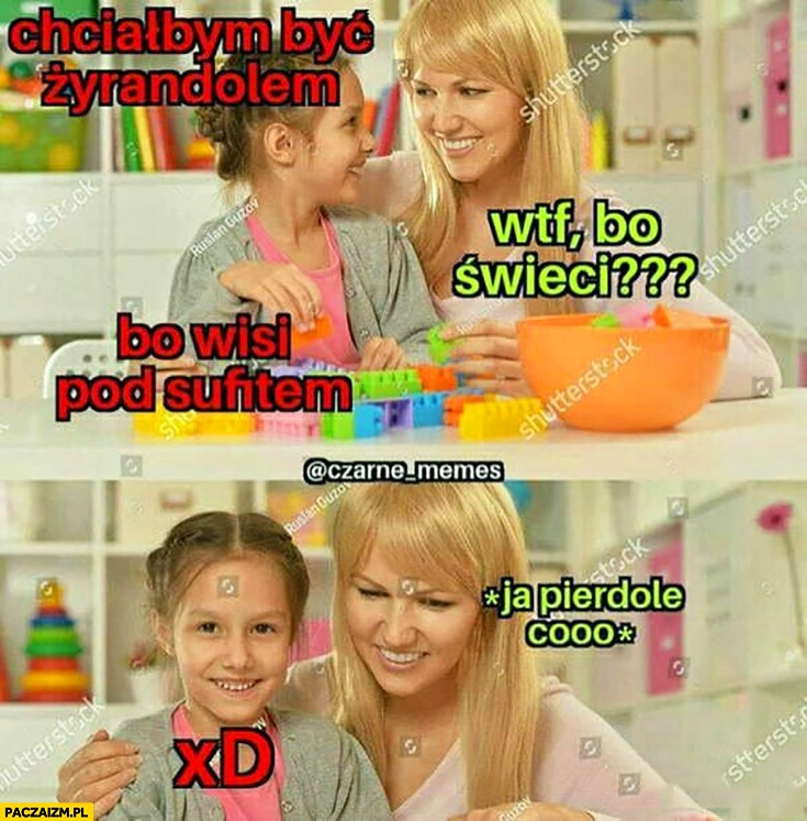 
    Chciałabym być żyrandolem. Bo świeci? Bo wisi pod sufitem, ja pierdzielę cooo