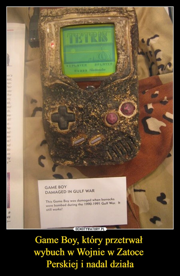 
    Game Boy, który przetrwał 
wybuch w Wojnie w Zatoce 
Perskiej i nadal działa